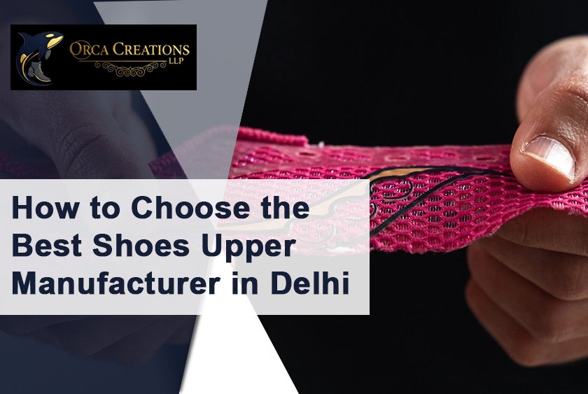 How to Choose the Best Shoes Upper Manufacturer in Delhi
